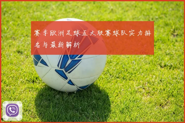 赛季欧洲足球五大联赛球队实力排名与最新解析