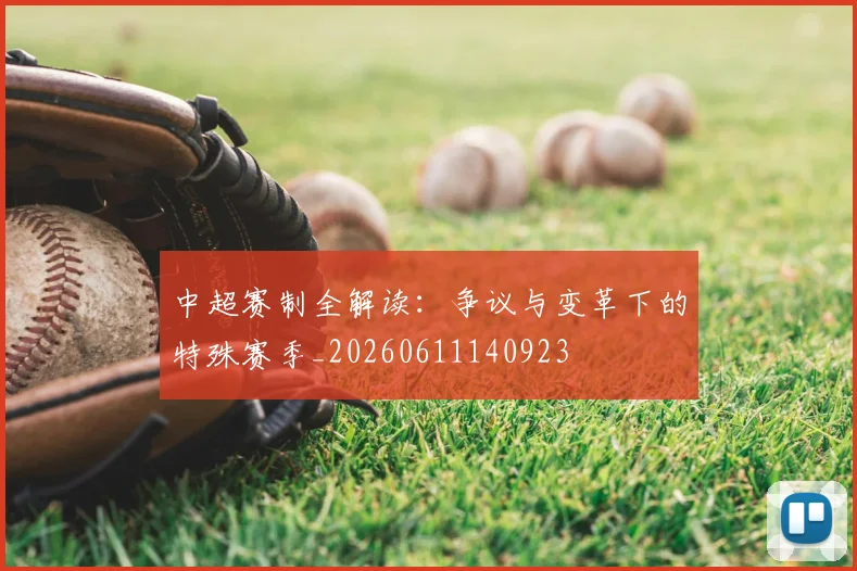 中超赛制全解读：争议与变革下的特殊赛季_20260611140923