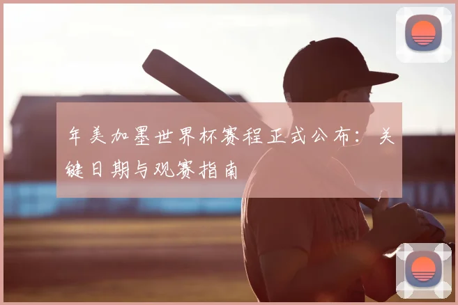 年美加墨世界杯赛程正式公布:关键日期与观赛指南