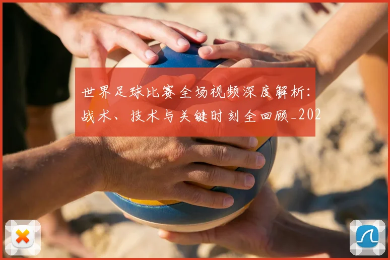 世界足球比赛全场视频深度解析：战术、技术与关键时刻全回顾_20260609201454