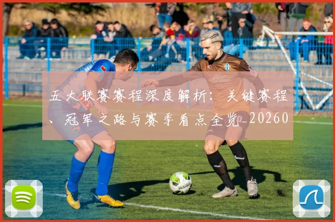 五大联赛赛程深度解析：关键赛程、冠军之路与赛季看点全览_20260611141826