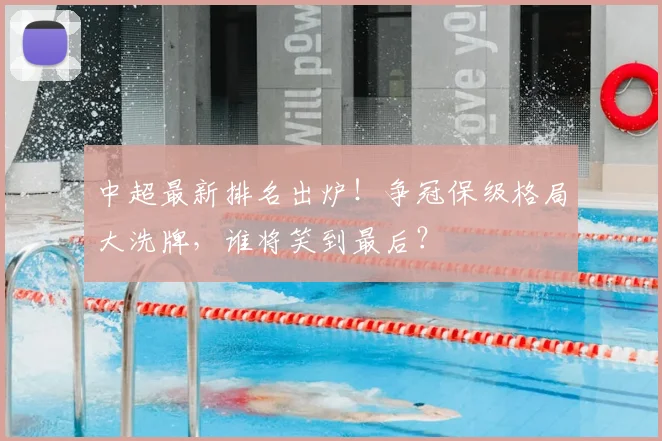 中超最新排名出炉!争冠保级格局大洗牌,谁将笑到最后?