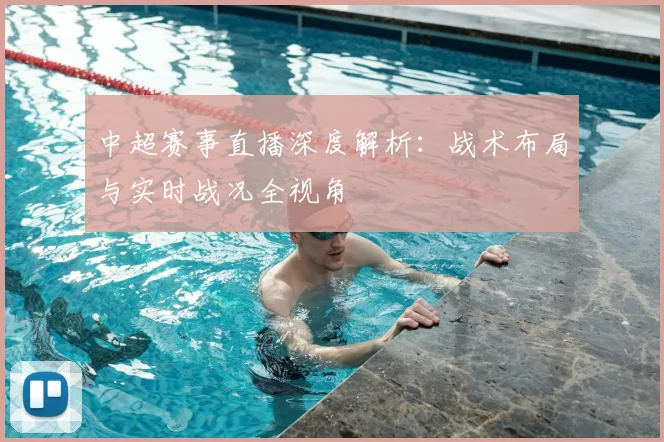 中超赛事直播深度解析:战术布局与实时战况全视角