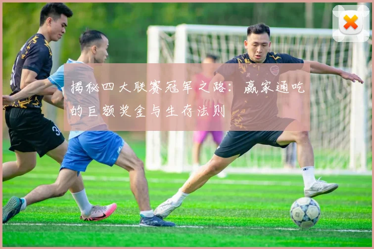 揭秘四大联赛冠军之路:赢家通吃的巨额奖金与生存法则