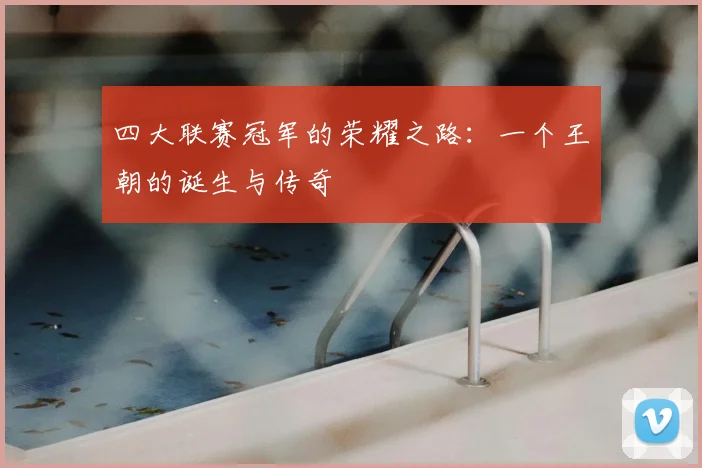 四大联赛冠军的荣耀之路:一个王朝的诞生与传奇