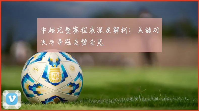 中超完整赛程表深度解析:关键对决与争冠走势全览
