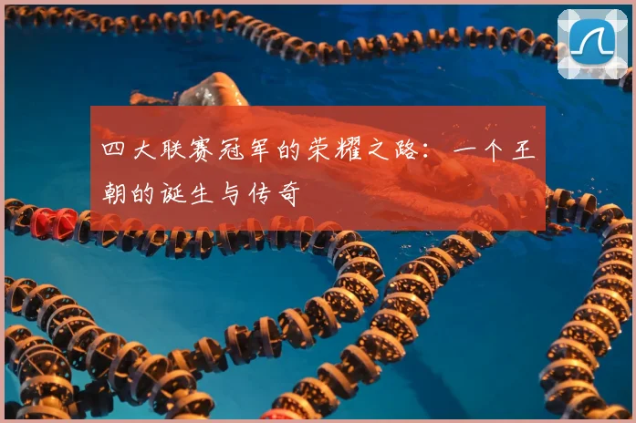 四大联赛冠军的荣耀之路:一个王朝的诞生与传奇
